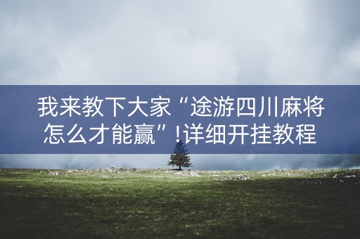 我来教下大家“途游四川麻将怎么才能赢”!详细开挂教程-知乎