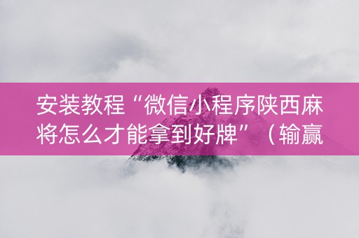 安装教程“微信小程序陕西麻将怎么才能拿到好牌”（输赢规律)