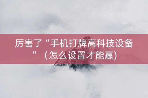 厉害了“手机打牌高科技设备”（怎么设置才能赢)