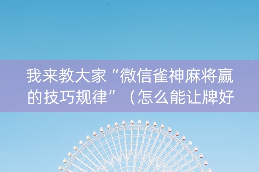 我来教大家“微信雀神麻将赢的技巧规律”（怎么能让牌好一点)