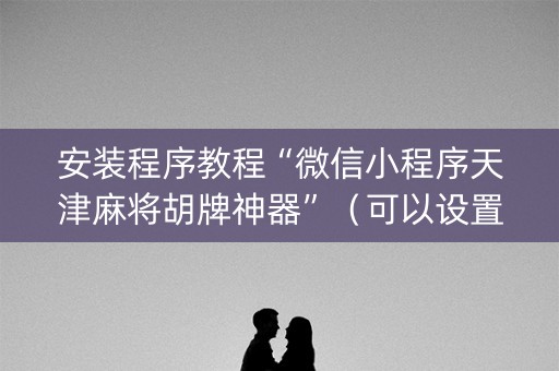 安装程序教程“微信小程序天津麻将胡牌神器”（可以设置输赢吗)