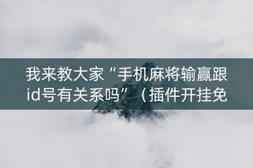 我来教大家“手机麻将输赢跟id号有关系吗”（插件开挂免费AI)