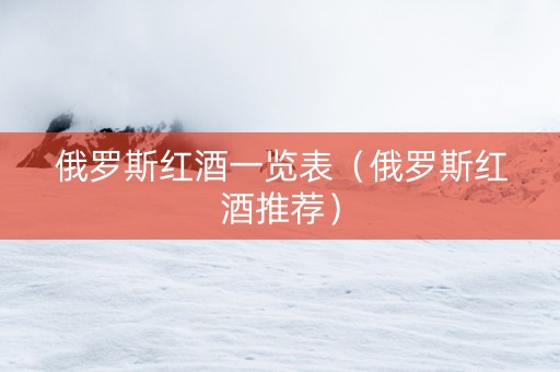 俄罗斯红酒一览表（俄罗斯红酒推荐）