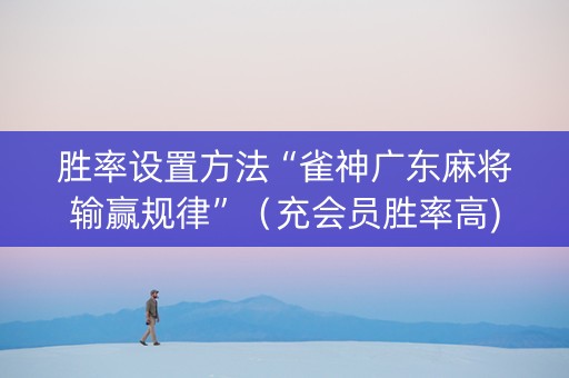 胜率设置方法“雀神广东麻将输赢规律”（充会员胜率高)