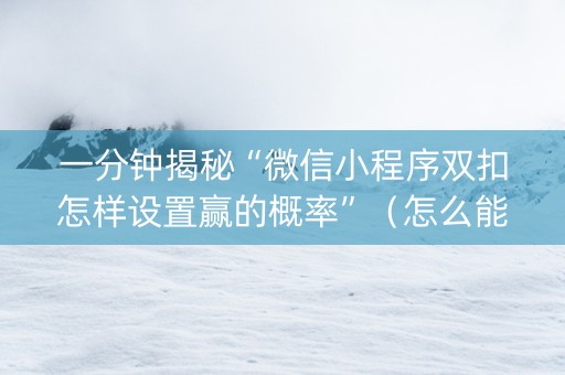 一分钟揭秘“微信小程序双扣怎样设置赢的概率”（怎么能让牌好一点)