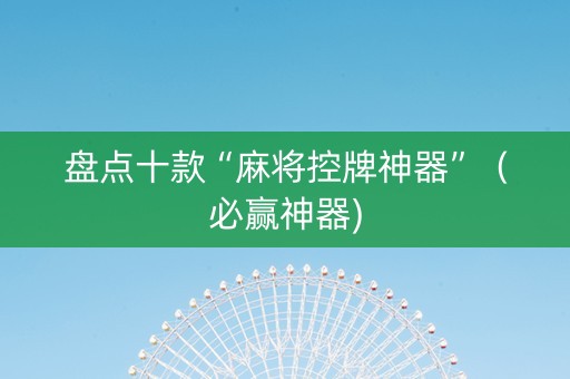 盘点十款“麻将控牌神器”（必赢神器)