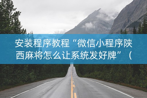 安装程序教程“微信小程序陕西麻将怎么让系统发好牌”（开挂辅助脚本)
