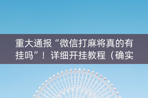 重大通报“微信打麻将真的有挂吗”！详细开挂教程（确实真的有挂)-知乎