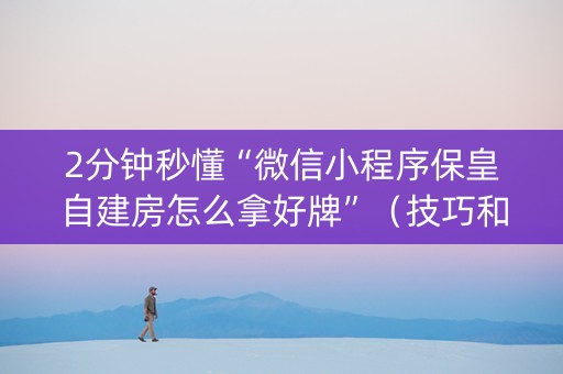 2分钟秒懂“微信小程序保皇自建房怎么拿好牌”（技巧和打好牌方法)