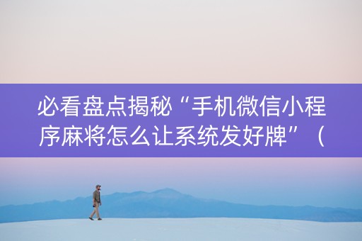 必看盘点揭秘“手机微信小程序麻将怎么让系统发好牌”（助赢神器)