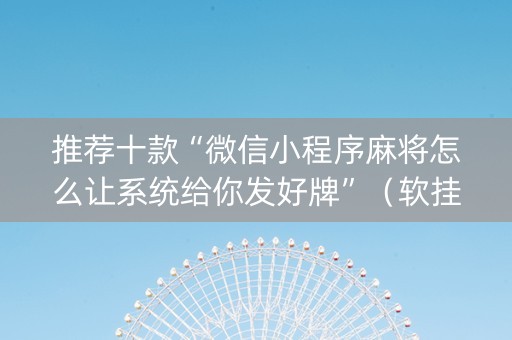 推荐十款“微信小程序麻将怎么让系统给你发好牌”（软挂神器)