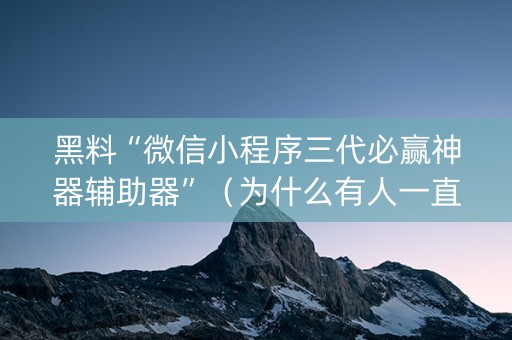 黑料“微信小程序三代必赢神器辅助器”（为什么有人一直赢)