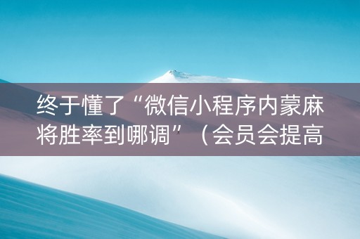 终于懂了“微信小程序内蒙麻将胜率到哪调”（会员会提高胜率吗)