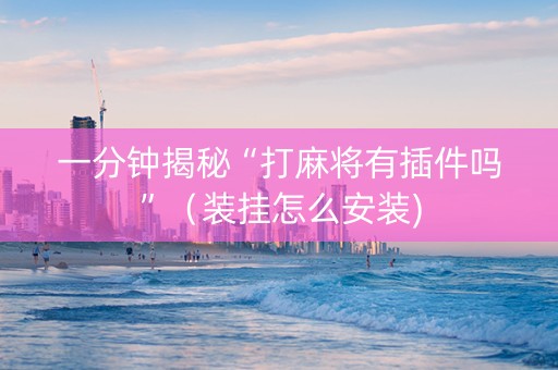 一分钟揭秘“打麻将有插件吗”（装挂怎么安装)