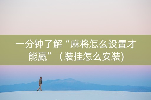 一分钟了解“麻将怎么设置才能赢”（装挂怎么安装)