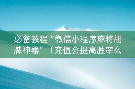 必备教程“微信小程序麻将胡牌神器”（充值会提高胜率么)