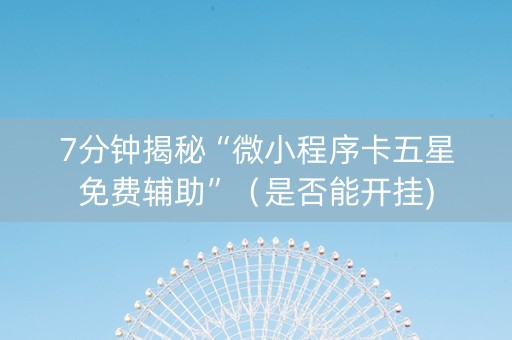 7分钟揭秘“微小程序卡五星免费辅助”（是否能开挂)