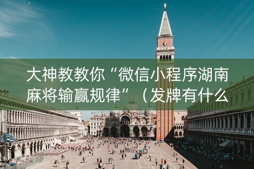 大神教教你“微信小程序湖南麻将输赢规律”（发牌有什么规律吗)