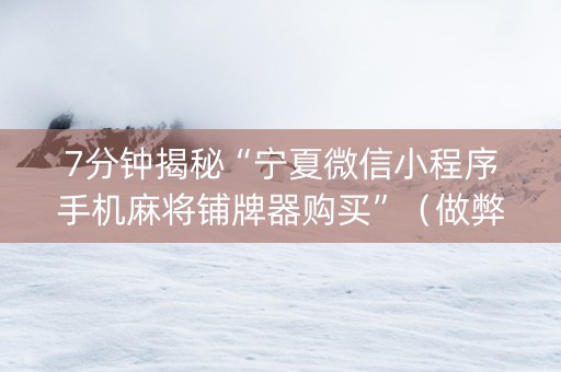 7分钟揭秘“宁夏微信小程序手机麻将铺牌器购买”（做弊器软件下载)