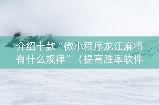 介绍十款“微小程序龙江麻将有什么规律”（提高胜率软件)