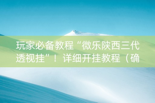 玩家必备教程“微乐陕西三代透视挂”！详细开挂教程（确实真的有挂)-知乎