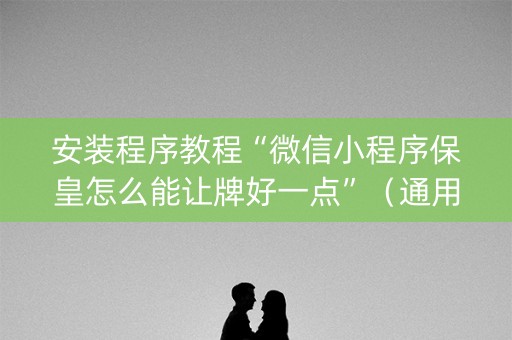 安装程序教程“微信小程序保皇怎么能让牌好一点”（通用挂软件多少钱)