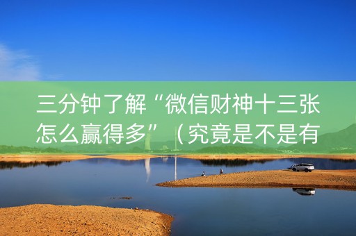 三分钟了解“微信财神十三张怎么赢得多”（究竟是不是有挂)