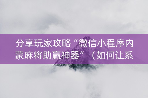 分享玩家攻略“微信小程序内蒙麻将助赢神器”（如何让系统发好牌)