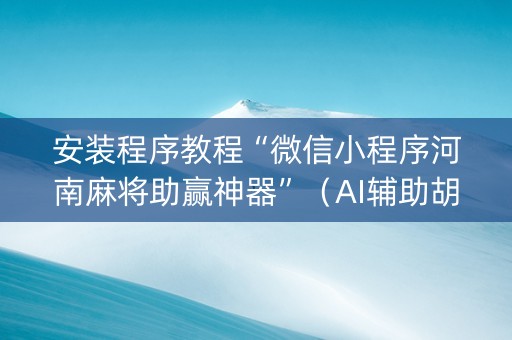 安装程序教程“微信小程序河南麻将助赢神器”（AI辅助胡牌规则)