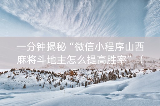 一分钟揭秘“微信小程序山西麻将斗地主怎么提高胜率”（输赢有什么规律)