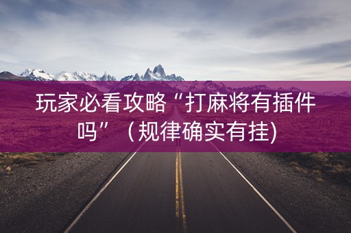 玩家必看攻略“打麻将有插件吗”（规律确实有挂)