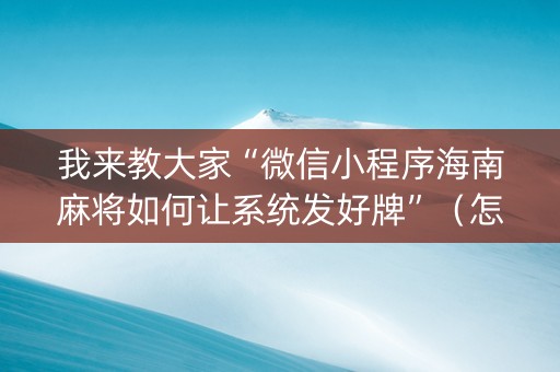 我来教大家“微信小程序海南麻将如何让系统发好牌”（怎么增加胜率)