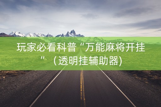 玩家必看科普“万能麻将开挂”（透明挂辅助器)