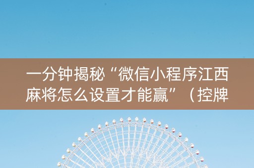 一分钟揭秘“微信小程序江西麻将怎么设置才能赢”（控牌器)