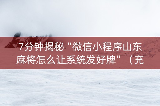 7分钟揭秘“微信小程序山东麻将怎么让系统发好牌”（充值会提高胜率么)