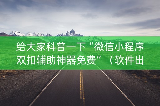 给大家科普一下“微信小程序双扣辅助神器免费”（软件出售)