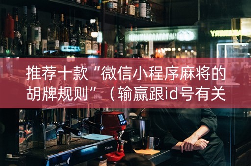 推荐十款“微信小程序麻将的胡牌规则”（输赢跟id号有关系吗)