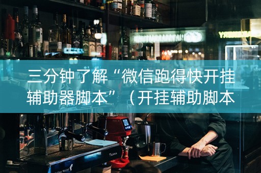 三分钟了解“微信跑得快开挂辅助器脚本”（开挂辅助脚本)