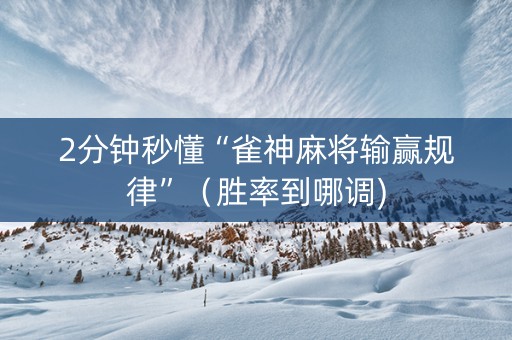 2分钟秒懂“雀神麻将输赢规律”（胜率到哪调)