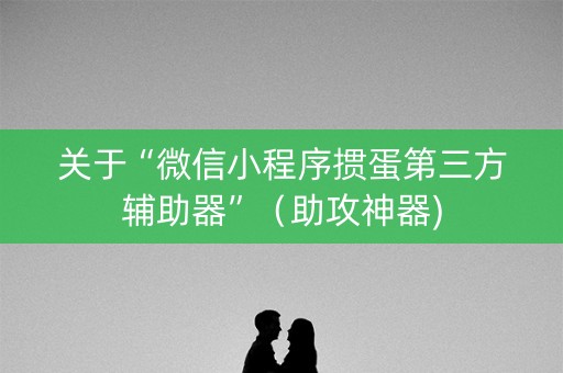 关于“微信小程序掼蛋第三方辅助器”（助攻神器)