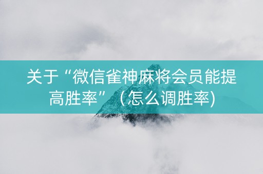 关于“微信雀神麻将会员能提高胜率”（怎么调胜率)