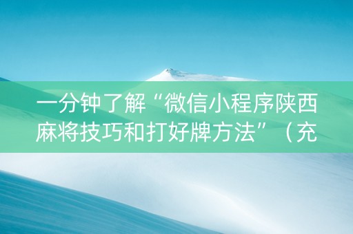 一分钟了解“微信小程序陕西麻将技巧和打好牌方法”（充值会提高胜率么)