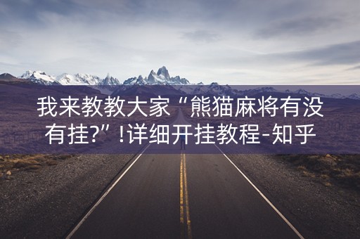 我来教教大家“熊猫麻将有没有挂?”!详细开挂教程-知乎