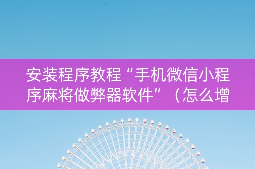 安装程序教程“手机微信小程序麻将做弊器软件”（怎么增加胜率)