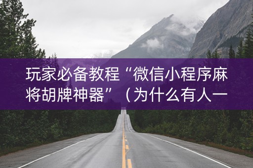 玩家必备教程“微信小程序麻将胡牌神器”（为什么有人一直赢)