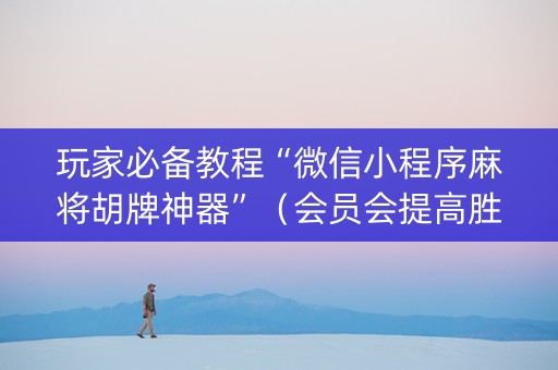 玩家必备教程“微信小程序麻将胡牌神器”（会员会提高胜率吗)