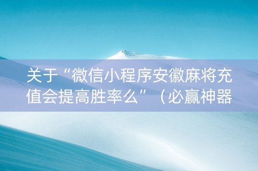 关于“微信小程序安徽麻将充值会提高胜率么”（必赢神器)