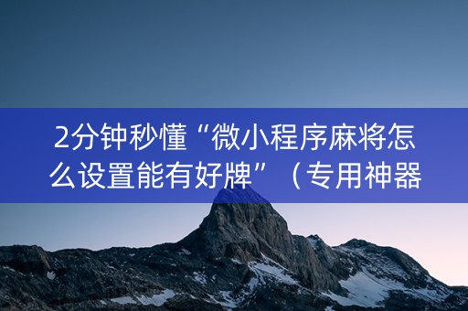 2分钟秒懂“微小程序麻将怎么设置能有好牌”（专用神器下载)