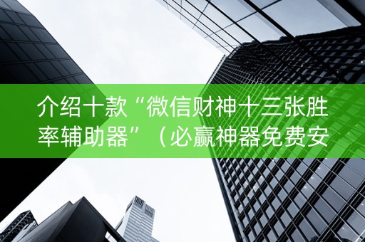介绍十款“微信财神十三张胜率辅助器”（必赢神器免费安装)