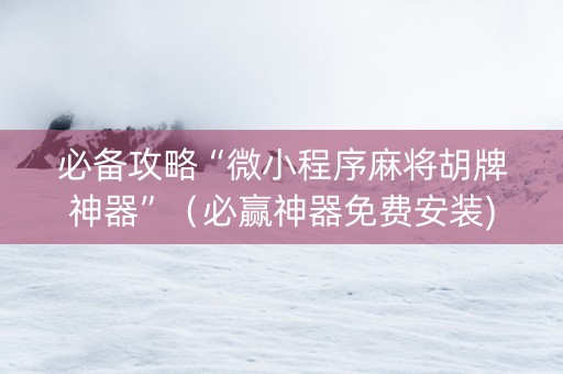 必备攻略“微小程序麻将胡牌神器”（必赢神器免费安装)